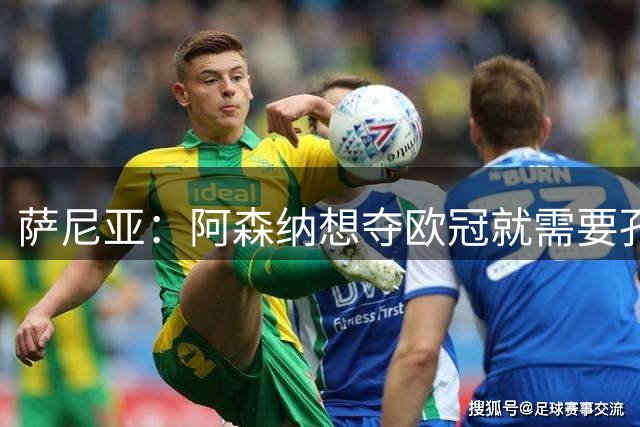 萨尼亚：阿森纳想夺欧冠就需要孔萨这种球员 他的1V1防守很出色